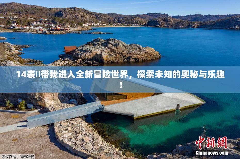 14表妺带我进入全新冒险世界，探索未知的奥秘与乐趣！