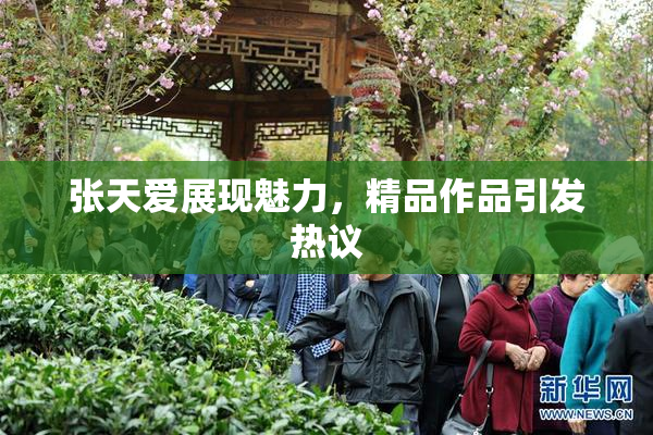 张天爱展现魅力，精品作品引发热议