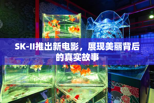 SK-II推出新电影，展现美丽背后的真实故事