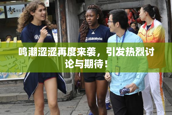 鸣潮涩涩再度来袭，引发热烈讨论与期待！
