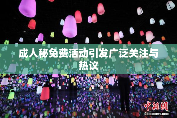 成人秘免费活动引发广泛关注与热议