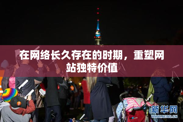 在网络长久存在的时期，重塑网站独特价值