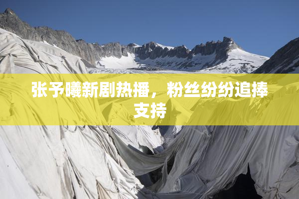 张予曦新剧热播，粉丝纷纷追捧支持