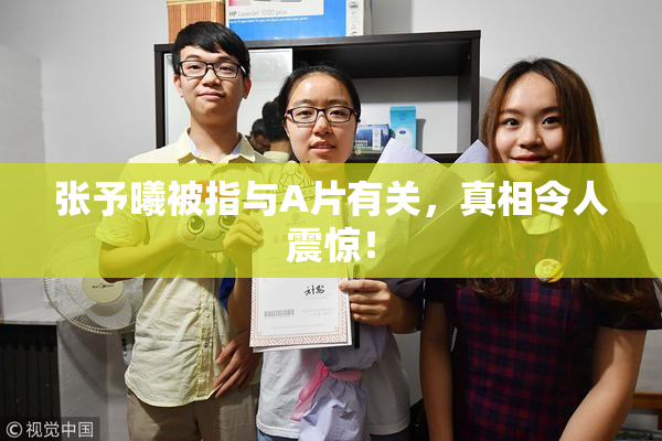 张予曦被指与A片有关，真相令人震惊！