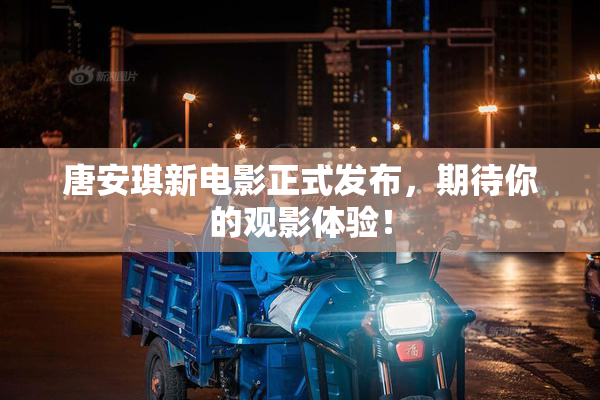 唐安琪新电影正式发布，期待你的观影体验！