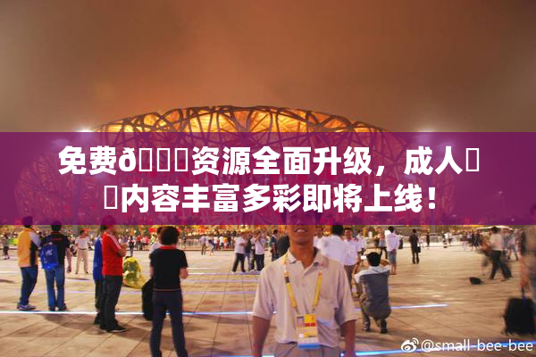 免费🔞资源全面升级，成人❌‌内容丰富多彩即将上线！