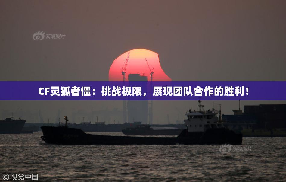 CF灵狐者僵：挑战极限，展现团队合作的胜利！