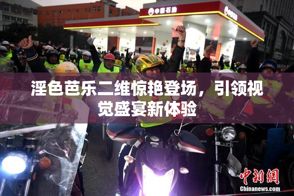 淫色芭乐二维惊艳登场，引领视觉盛宴新体验