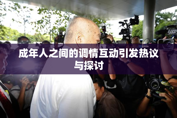 成年人之间的调情互动引发热议与探讨