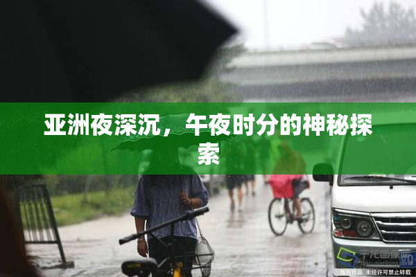 亚洲夜深沉，午夜时分的神秘探索