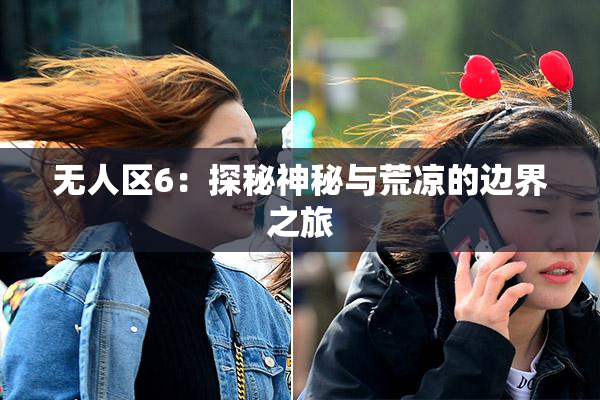无人区6：探秘神秘与荒凉的边界之旅