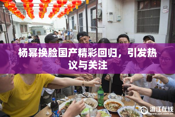 杨幂换脸国产精彩回归，引发热议与关注
