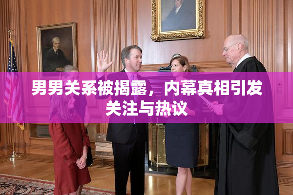 男男关系被揭露，内幕真相引发关注与热议