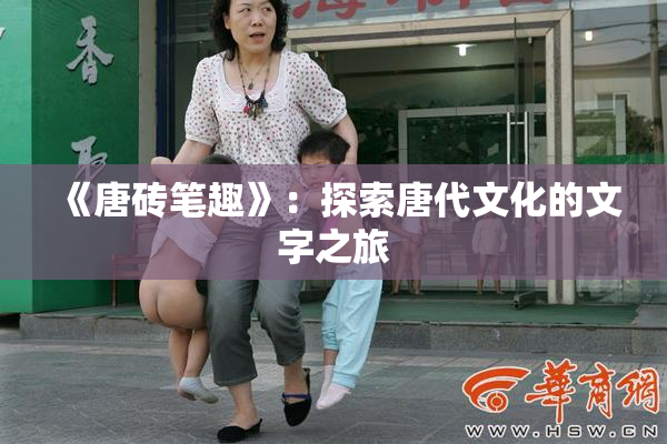 《唐砖笔趣》：探索唐代文化的文字之旅