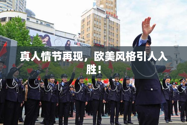 真人情节再现，欧美风格引人入胜！