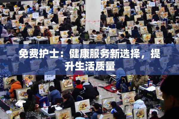 免费护士：健康服务新选择，提升生活质量