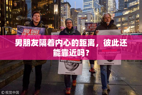 男朋友隔着内心的距离，彼此还能靠近吗？