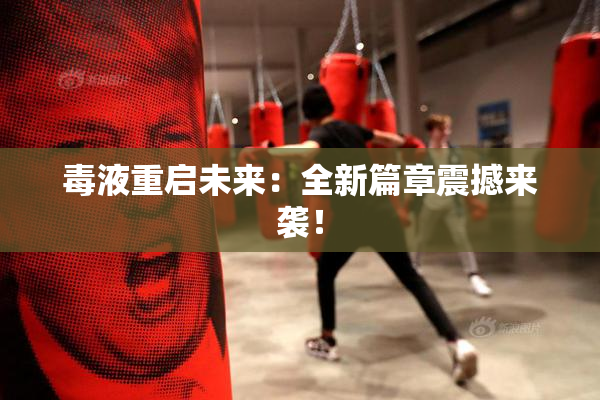 毒液重启未来：全新篇章震撼来袭！