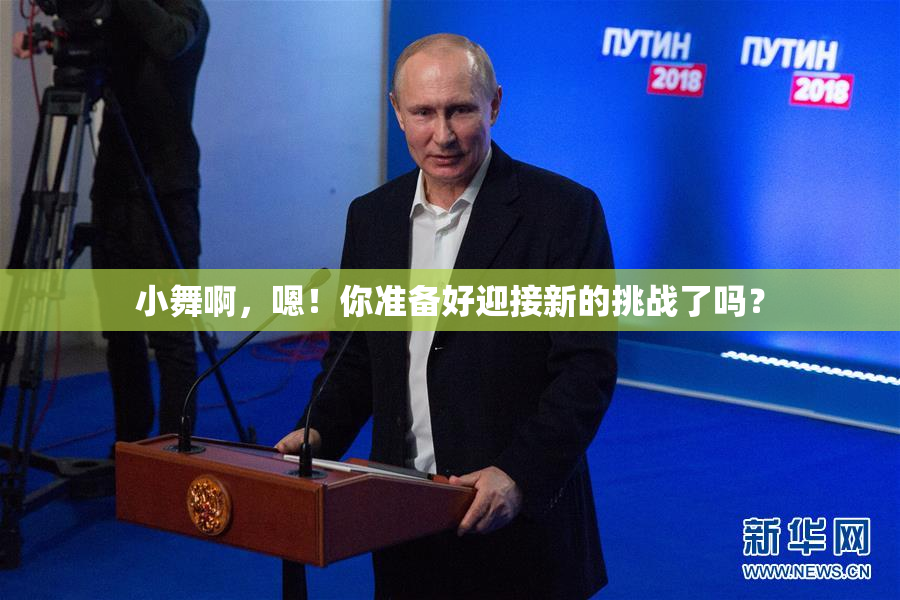 小舞啊，嗯！你准备好迎接新的挑战了吗？