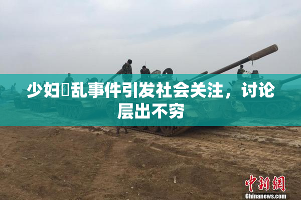 少妇婬乱事件引发社会关注，讨论层出不穷