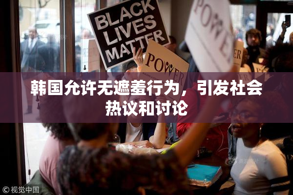 韩国允许无遮羞行为，引发社会热议和讨论