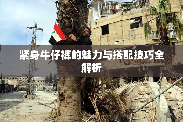 紧身牛仔裤的魅力与搭配技巧全解析