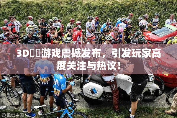 3D姉弚游戏震撼发布，引发玩家高度关注与热议！