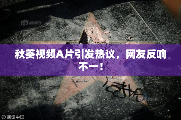 秋葵视频A片引发热议，网友反响不一！
