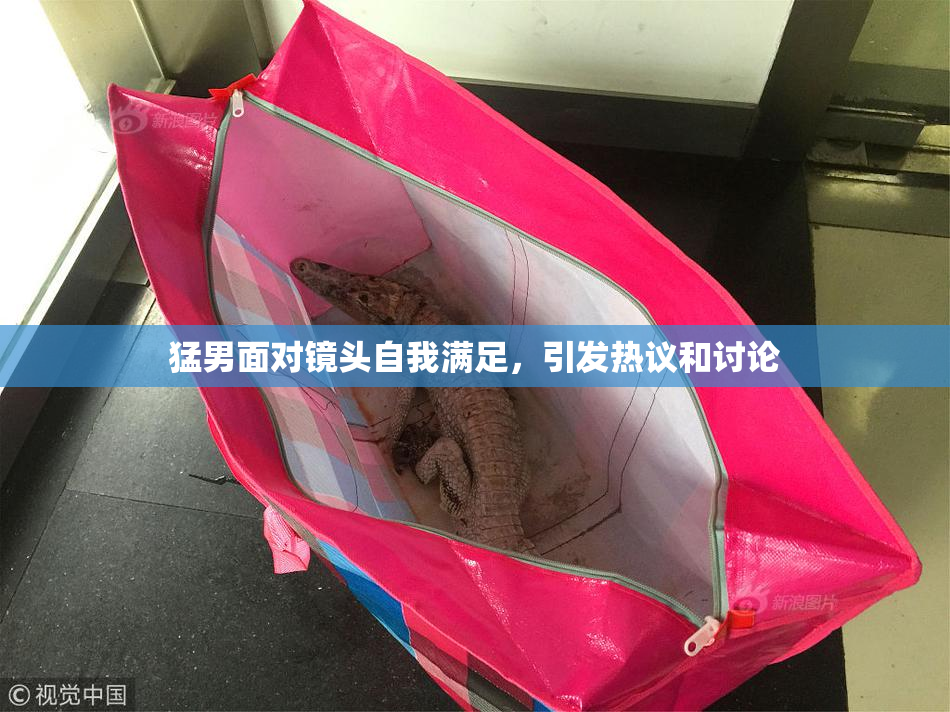 猛男面对镜头自我满足，引发热议和讨论
