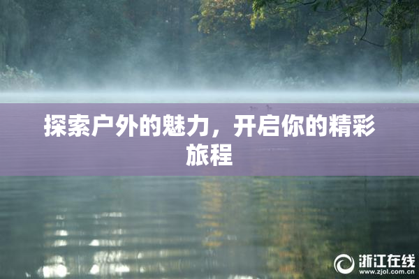 探索户外的魅力，开启你的精彩旅程