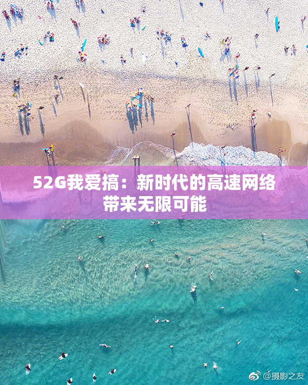 52G我爱搞：新时代的高速网络带来无限可能
