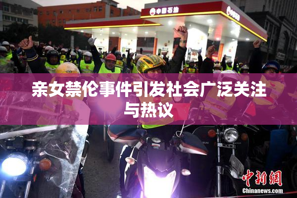亲女禁伦事件引发社会广泛关注与热议