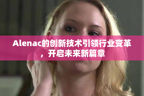 Alenac的创新技术引领行业变革，开启未来新篇章