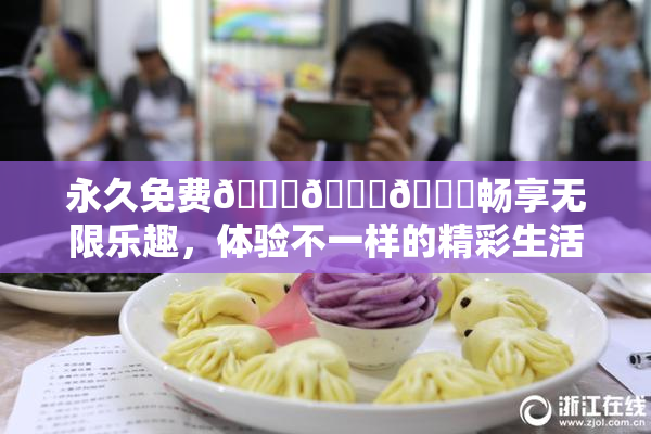 永久免费🔞🔞🔞畅享无限乐趣，体验不一样的精彩生活！