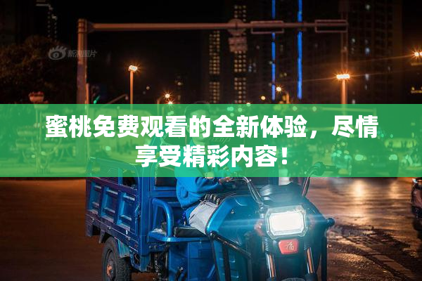 蜜桃免费观看的全新体验，尽情享受精彩内容！