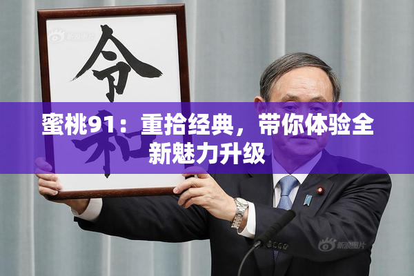 蜜桃91：重拾经典，带你体验全新魅力升级