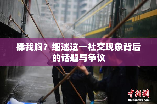 揉我胸？细述这一社交现象背后的话题与争议