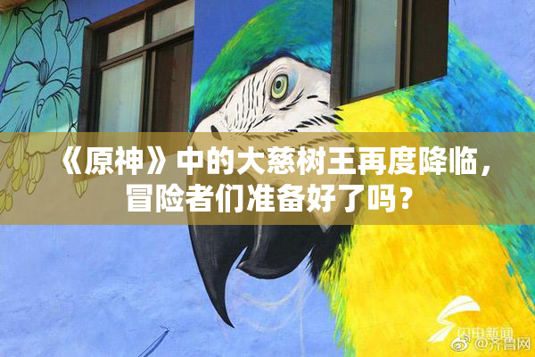 《原神》中的大慈树王再度降临，冒险者们准备好了吗？