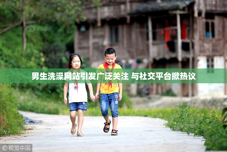 男生洗澡网站引发广泛关注 与社交平台掀热议