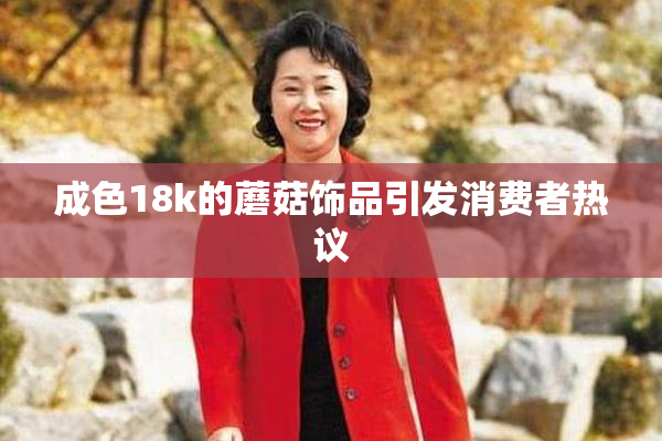 成色18k的蘑菇饰品引发消费者热议