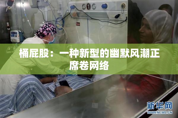 桶屁股：一种新型的幽默风潮正席卷网络