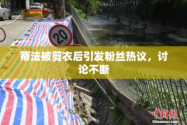 蒂法被剪衣后引发粉丝热议，讨论不断