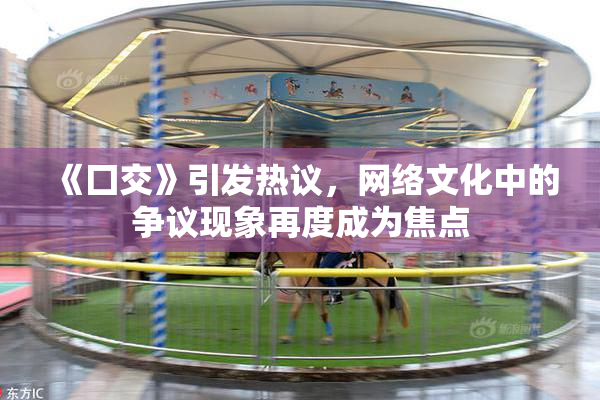 《囗交》引发热议，网络文化中的争议现象再度成为焦点
