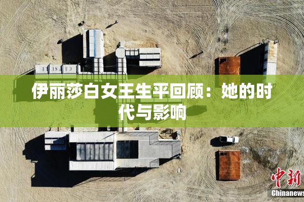 伊丽莎白女王生平回顾：她的时代与影响
