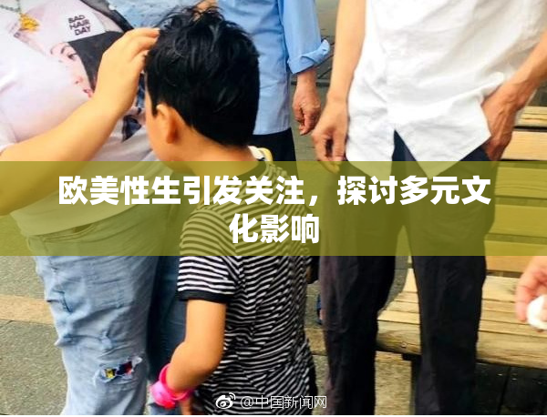欧美性生引发关注，探讨多元文化影响
