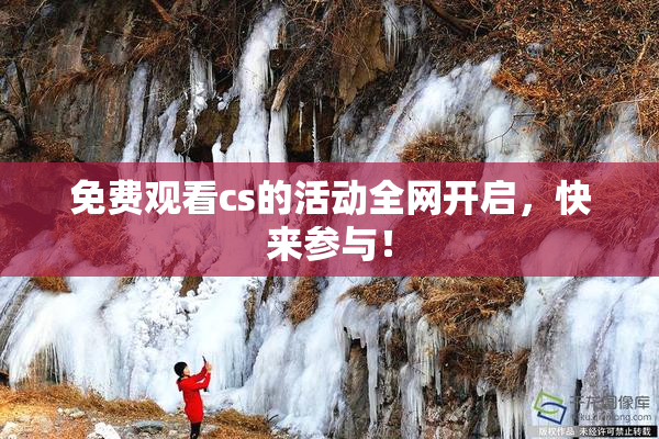 免费观看cs的活动全网开启，快来参与！