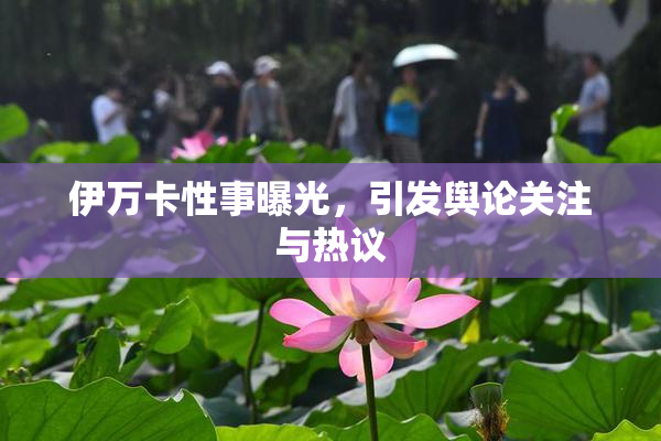 伊万卡性事曝光，引发舆论关注与热议