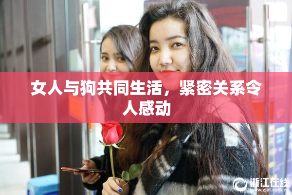 女人与狗共同生活，紧密关系令人感动