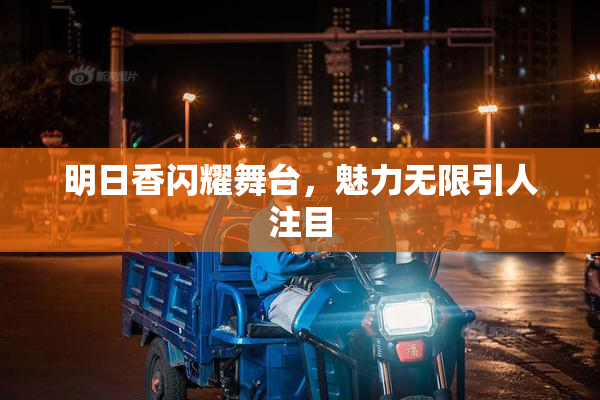 明日香闪耀舞台，魅力无限引人注目