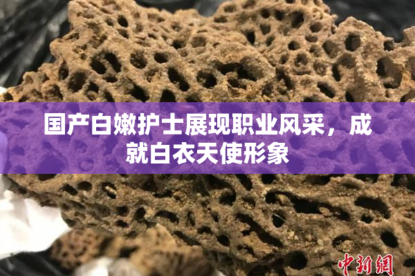 国产白嫩护士展现职业风采，成就白衣天使形象